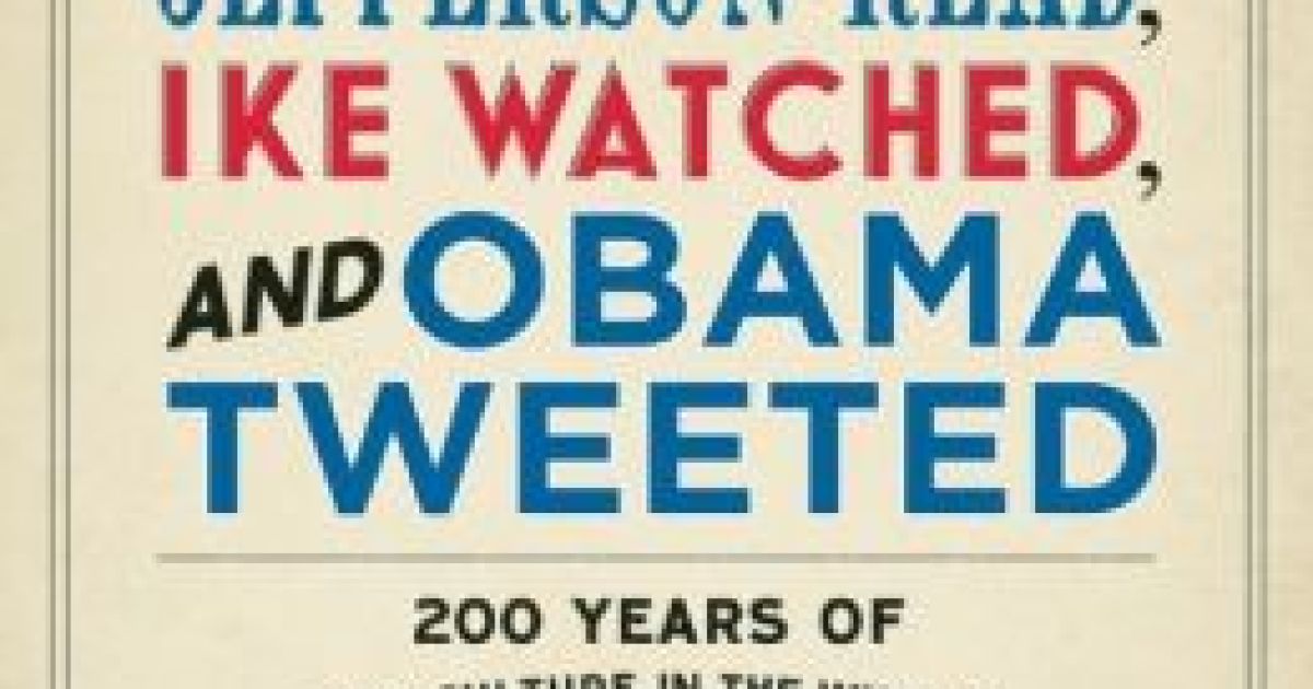 'What Jefferson Read, Ike Watched, and Obama Tweeted: 200 Years of Popular Culture in the White House'